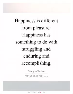 Happiness is different from pleasure. Happiness has something to do with struggling and enduring and accomplishing Picture Quote #1
