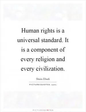 Human rights is a universal standard. It is a component of every religion and every civilization Picture Quote #1