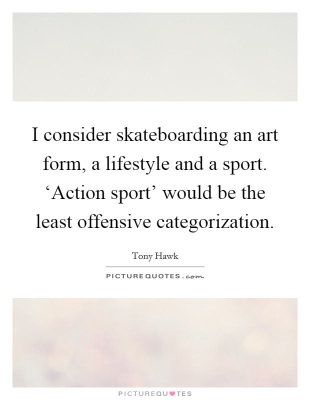 I consider skateboarding an art form, a lifestyle and a sport. ‘Action sport' would be the least offensive categorization Picture Quote #1