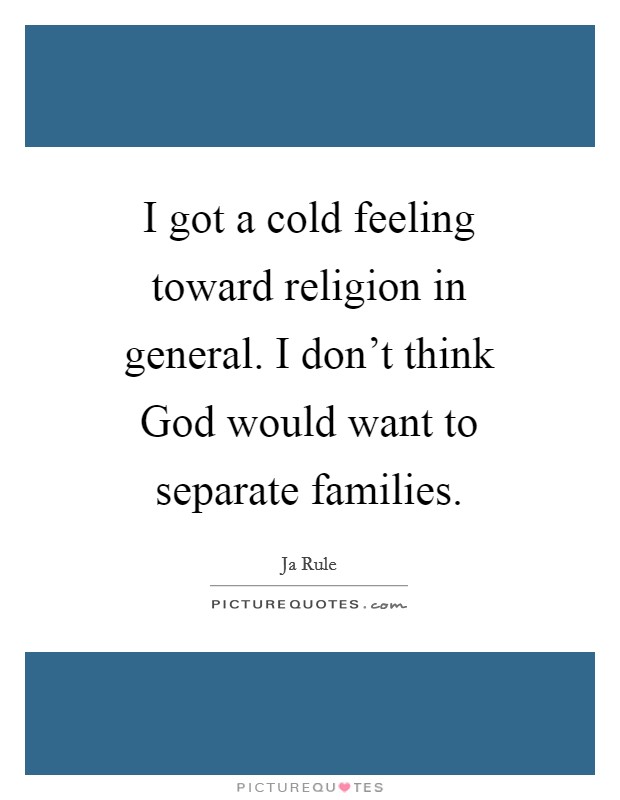 I got a cold feeling toward religion in general. I don't think God would want to separate families Picture Quote #1