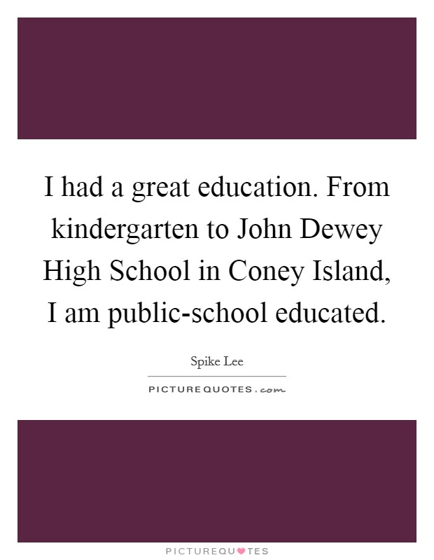 I had a great education. From kindergarten to John Dewey High School in Coney Island, I am public-school educated Picture Quote #1