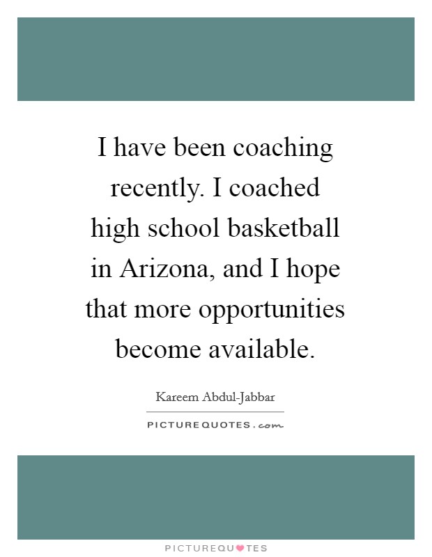 I have been coaching recently. I coached high school basketball in Arizona, and I hope that more opportunities become available Picture Quote #1