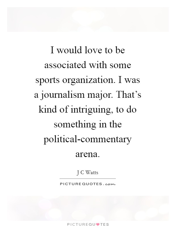I would love to be associated with some sports organization. I was a journalism major. That's kind of intriguing, to do something in the political-commentary arena Picture Quote #1