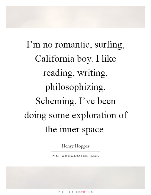I'm no romantic, surfing, California boy. I like reading, writing, philosophizing. Scheming. I've been doing some exploration of the inner space Picture Quote #1