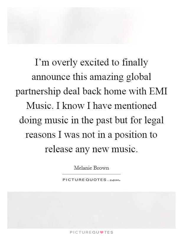 I'm overly excited to finally announce this amazing global partnership deal back home with EMI Music. I know I have mentioned doing music in the past but for legal reasons I was not in a position to release any new music Picture Quote #1