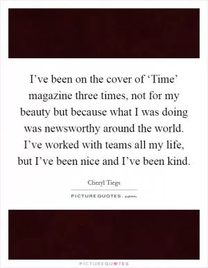 I’ve been on the cover of ‘Time’ magazine three times, not for my beauty but because what I was doing was newsworthy around the world. I’ve worked with teams all my life, but I’ve been nice and I’ve been kind Picture Quote #1