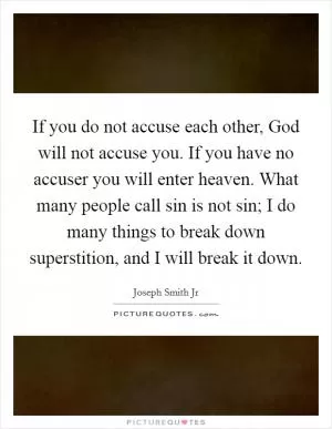 If you do not accuse each other, God will not accuse you. If you have no accuser you will enter heaven. What many people call sin is not sin; I do many things to break down superstition, and I will break it down Picture Quote #1