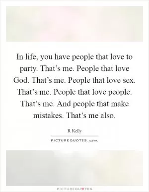 In life, you have people that love to party. That’s me. People that love God. That’s me. People that love sex. That’s me. People that love people. That’s me. And people that make mistakes. That’s me also Picture Quote #1