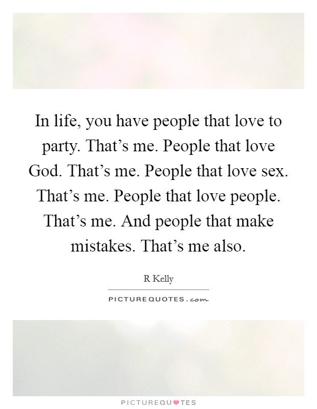 In life, you have people that love to party. That's me. People that love God. That's me. People that love sex. That's me. People that love people. That's me. And people that make mistakes. That's me also Picture Quote #1