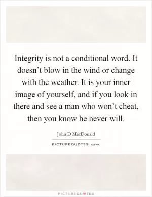 Integrity is not a conditional word. It doesn’t blow in the wind or change with the weather. It is your inner image of yourself, and if you look in there and see a man who won’t cheat, then you know he never will Picture Quote #1