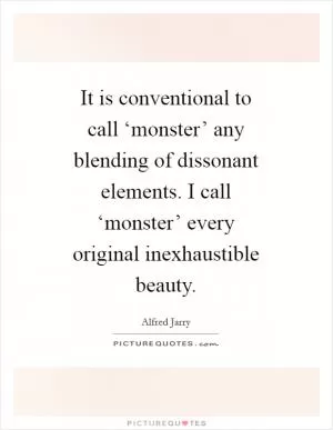 It is conventional to call ‘monster’ any blending of dissonant elements. I call ‘monster’ every original inexhaustible beauty Picture Quote #1