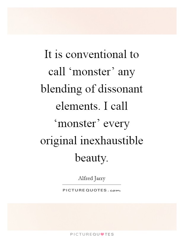 It is conventional to call ‘monster' any blending of dissonant elements. I call ‘monster' every original inexhaustible beauty Picture Quote #1