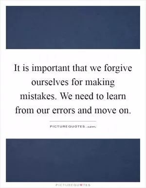 It is important that we forgive ourselves for making mistakes. We need to learn from our errors and move on Picture Quote #1