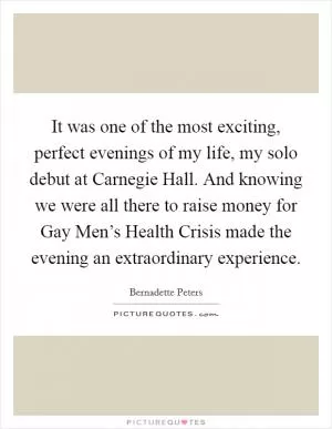 It was one of the most exciting, perfect evenings of my life, my solo debut at Carnegie Hall. And knowing we were all there to raise money for Gay Men’s Health Crisis made the evening an extraordinary experience Picture Quote #1