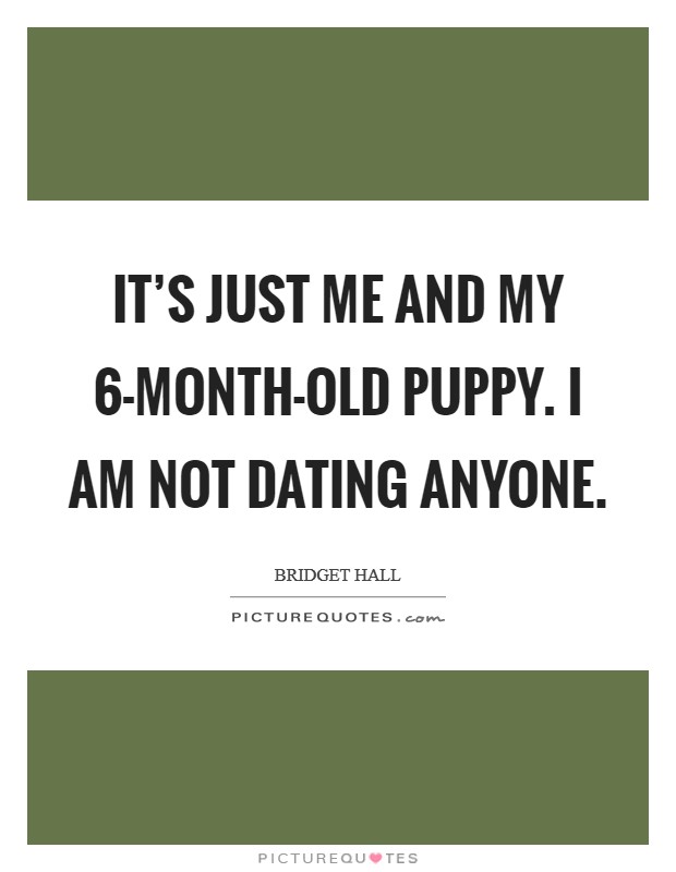 It's just me and my 6-month-old puppy. I am not dating anyone Picture Quote #1