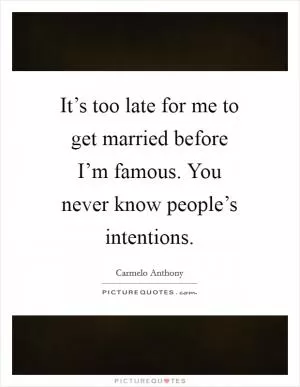 It’s too late for me to get married before I’m famous. You never know people’s intentions Picture Quote #1