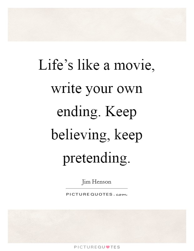 Life's like a movie, write your own ending. Keep believing, keep pretending Picture Quote #1