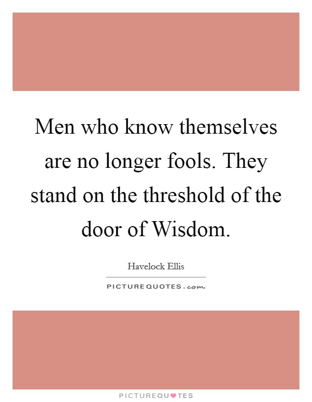 Men who know themselves are no longer fools. They stand on the threshold of the door of Wisdom Picture Quote #1