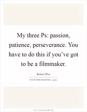 My three Ps: passion, patience, perseverance. You have to do this if you’ve got to be a filmmaker Picture Quote #1