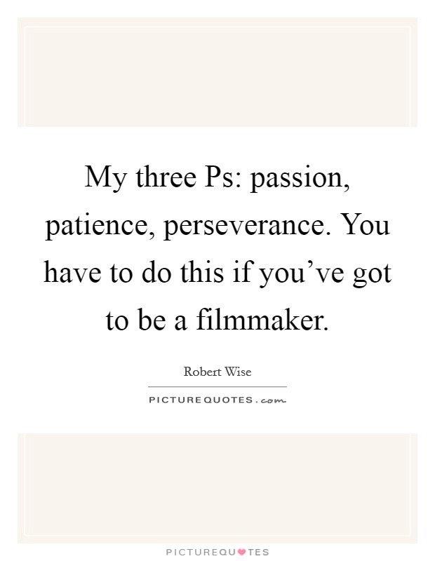 My three Ps: passion, patience, perseverance. You have to do this if you've got to be a filmmaker Picture Quote #1