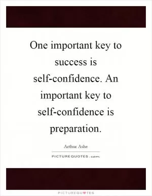 One important key to success is self-confidence. An important key to self-confidence is preparation Picture Quote #1