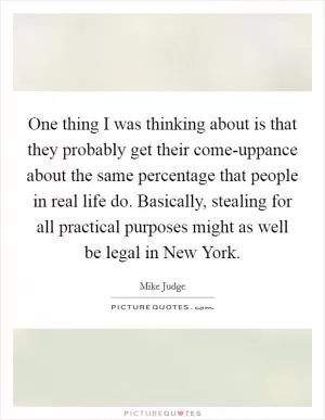 One thing I was thinking about is that they probably get their come-uppance about the same percentage that people in real life do. Basically, stealing for all practical purposes might as well be legal in New York Picture Quote #1