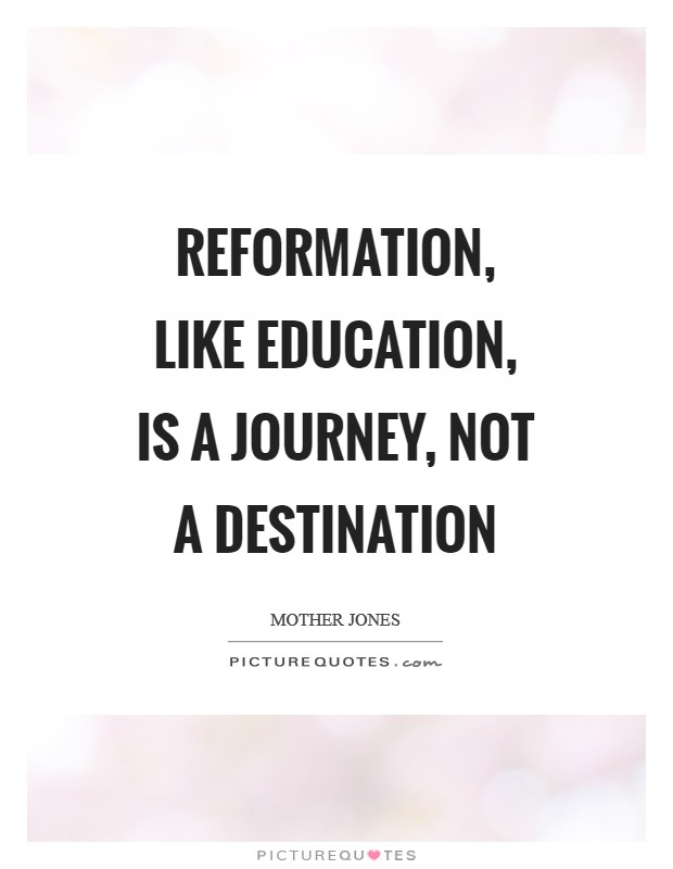 Reformation, like education, is a journey, not a destination Picture Quote #1