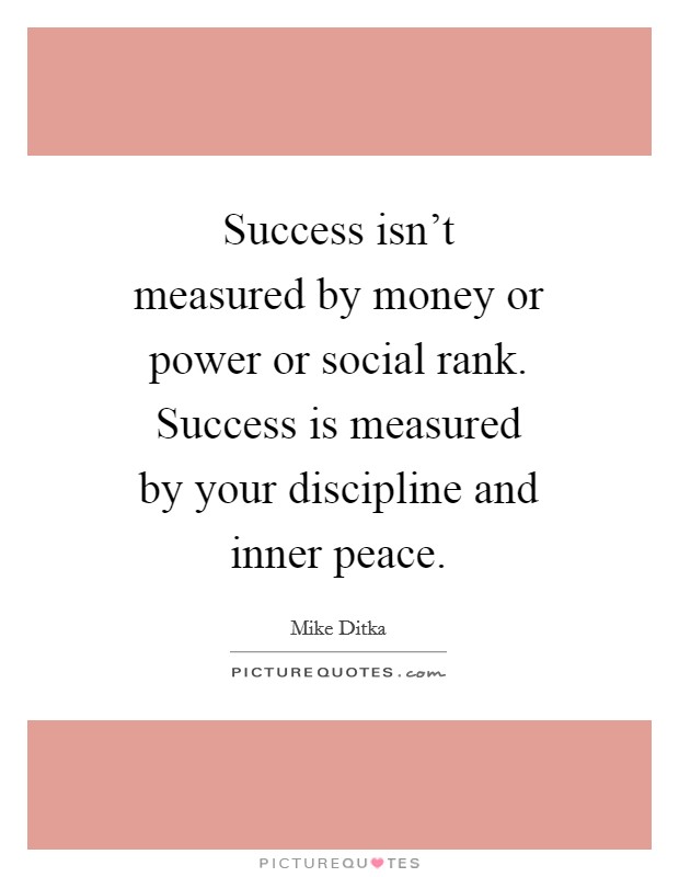 Success isn't measured by money or power or social rank. Success is measured by your discipline and inner peace Picture Quote #1