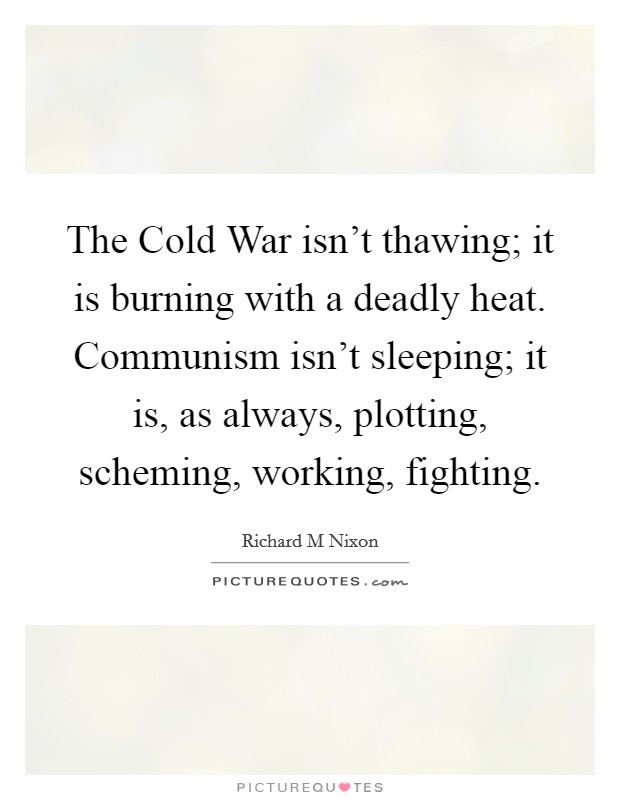 The Cold War isn't thawing; it is burning with a deadly heat. Communism isn't sleeping; it is, as always, plotting, scheming, working, fighting Picture Quote #1