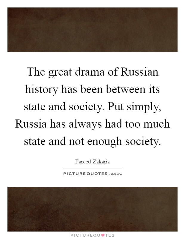 The great drama of Russian history has been between its state and society. Put simply, Russia has always had too much state and not enough society Picture Quote #1