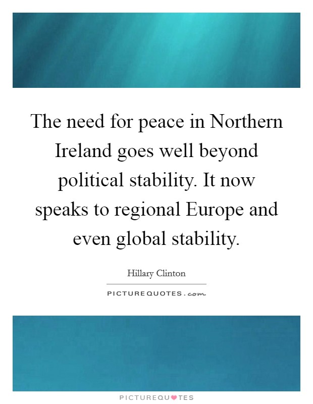 The need for peace in Northern Ireland goes well beyond political stability. It now speaks to regional Europe and even global stability Picture Quote #1