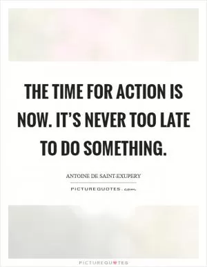 The time for action is now. It’s never too late to do something Picture Quote #1