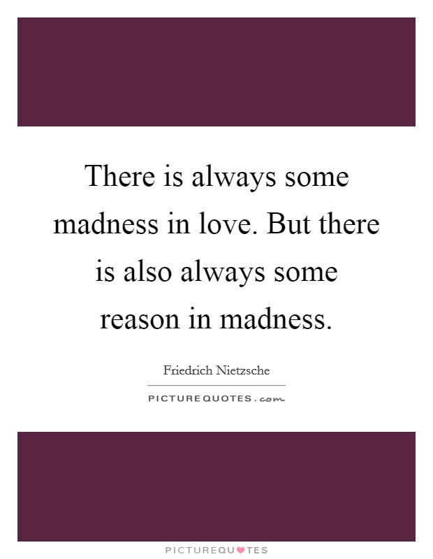 There is always some madness in love. But there is also always some reason in madness Picture Quote #1