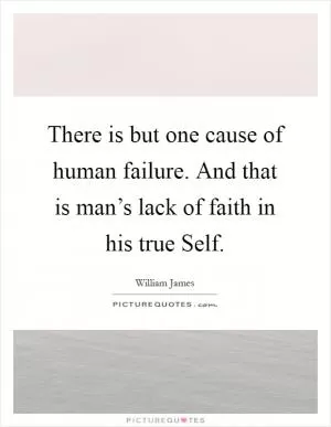 There is but one cause of human failure. And that is man’s lack of faith in his true Self Picture Quote #1