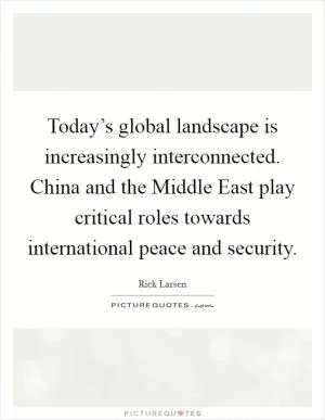 Today’s global landscape is increasingly interconnected. China and the Middle East play critical roles towards international peace and security Picture Quote #1
