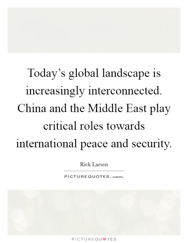 Today's global landscape is increasingly interconnected. China and the Middle East play critical roles towards international peace and security Picture Quote #1