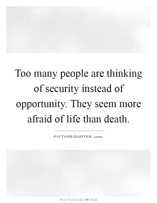 Too many people are thinking of security instead of opportunity. They seem more afraid of life than death Picture Quote #1
