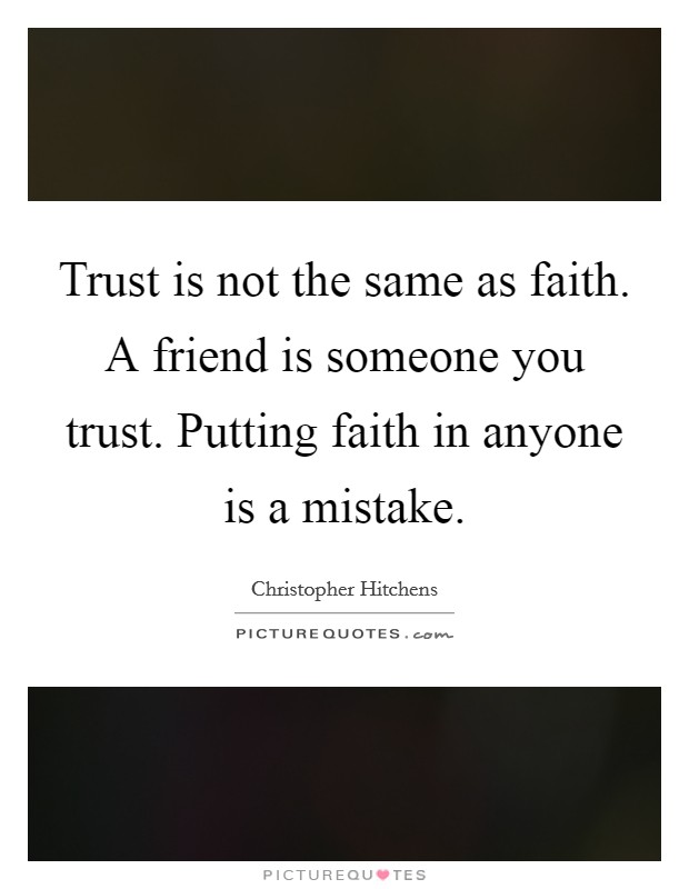 Trust is not the same as faith. A friend is someone you trust. Putting faith in anyone is a mistake Picture Quote #1