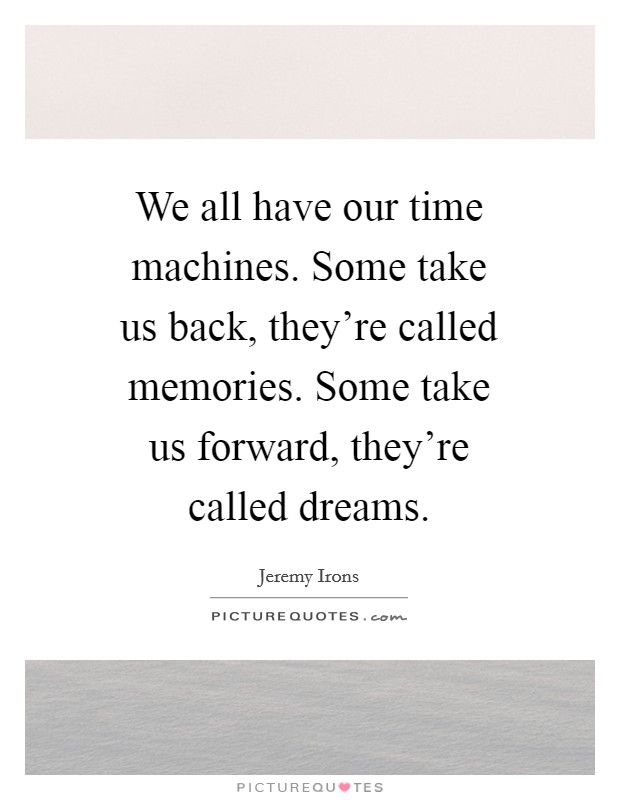 We all have our time machines. Some take us back, they're called memories. Some take us forward, they're called dreams Picture Quote #1