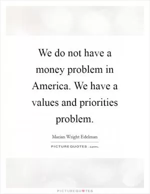 We do not have a money problem in America. We have a values and priorities problem Picture Quote #1
