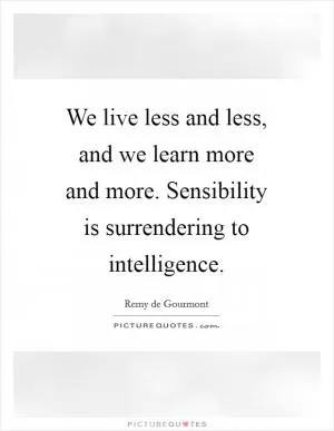 We live less and less, and we learn more and more. Sensibility is surrendering to intelligence Picture Quote #1