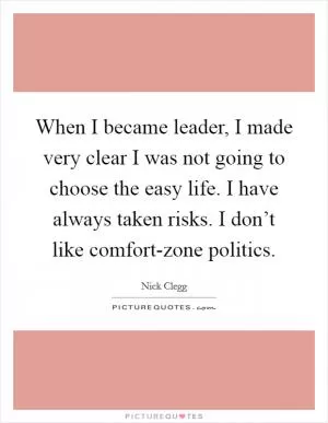 When I became leader, I made very clear I was not going to choose the easy life. I have always taken risks. I don’t like comfort-zone politics Picture Quote #1