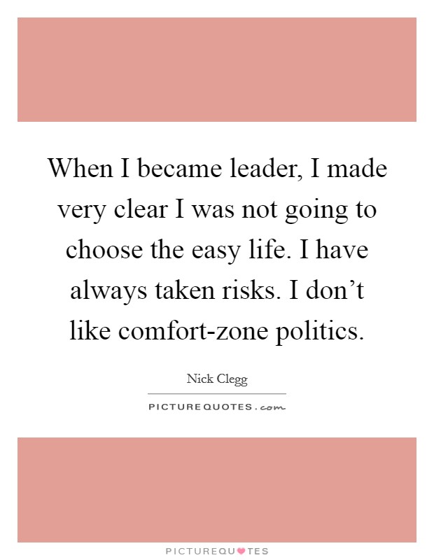 When I became leader, I made very clear I was not going to choose the easy life. I have always taken risks. I don't like comfort-zone politics Picture Quote #1