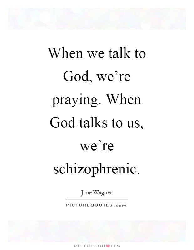 When we talk to God, we're praying. When God talks to us, we're schizophrenic Picture Quote #1