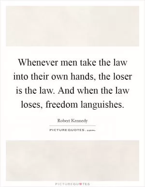 Whenever men take the law into their own hands, the loser is the law. And when the law loses, freedom languishes Picture Quote #1