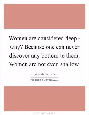 Women are considered deep - why? Because one can never discover any bottom to them. Women are not even shallow Picture Quote #1