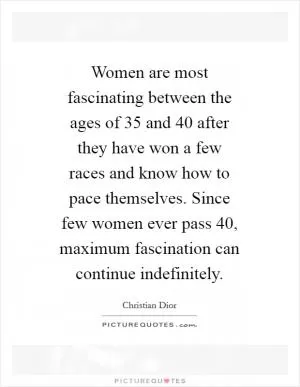 Women are most fascinating between the ages of 35 and 40 after they have won a few races and know how to pace themselves. Since few women ever pass 40, maximum fascination can continue indefinitely Picture Quote #1