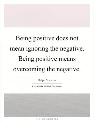 Being positive does not mean ignoring the negative. Being positive means overcoming the negative Picture Quote #1