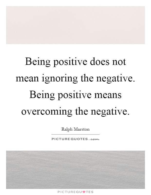 Being positive does not mean ignoring the negative. Being positive means overcoming the negative Picture Quote #1