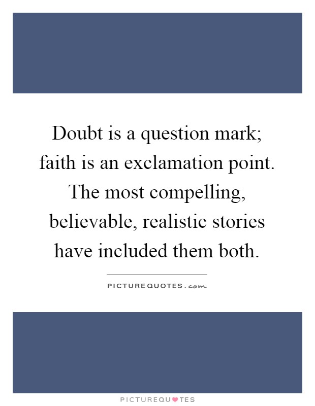Doubt is a question mark; faith is an exclamation point. The most compelling, believable, realistic stories have included them both Picture Quote #1